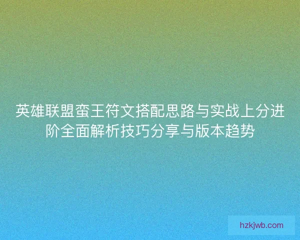 英雄联盟蛮王符文搭配思路与实战上分进阶全面解析技巧分享与版本趋势