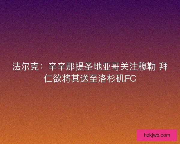 法尔克：辛辛那提圣地亚哥关注穆勒 拜仁欲将其送至洛杉矶FC