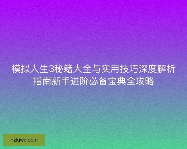 模拟人生3秘籍大全与实用技巧深度解析指南新手进阶必备宝典全攻略