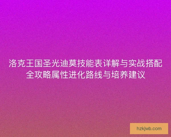 洛克王国圣光迪莫技能表详解与实战搭配全攻略属性进化路线与培养建议