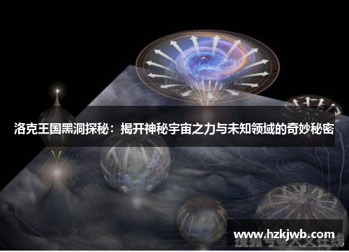 洛克王国黑洞探秘：揭开神秘宇宙之力与未知领域的奇妙秘密